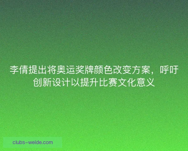 李倩提出将奥运奖牌颜色改变方案，呼吁创新设计以提升比赛文化意义