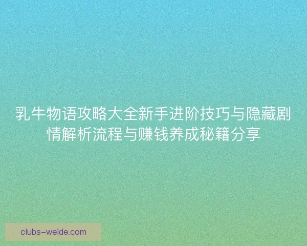 乳牛物语攻略大全新手进阶技巧与隐藏剧情解析流程与赚钱养成秘籍分享